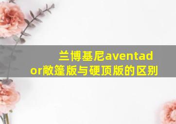 兰博基尼aventador敞篷版与硬顶版的区别