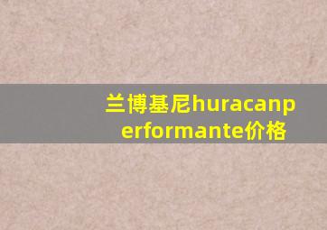 兰博基尼huracanperformante价格