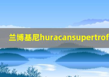 兰博基尼huracansupertrofeoevo2