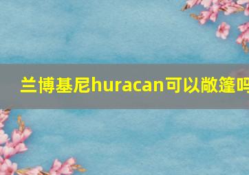 兰博基尼huracan可以敞篷吗