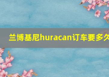 兰博基尼huracan订车要多久