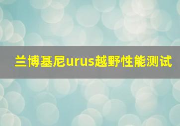 兰博基尼urus越野性能测试