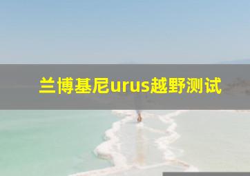 兰博基尼urus越野测试