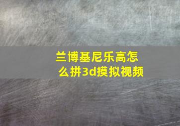 兰博基尼乐高怎么拼3d摸拟视频