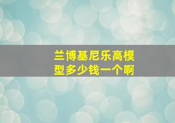 兰博基尼乐高模型多少钱一个啊