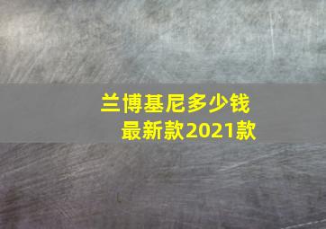 兰博基尼多少钱最新款2021款