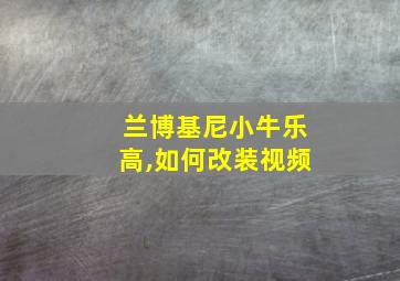 兰博基尼小牛乐高,如何改装视频