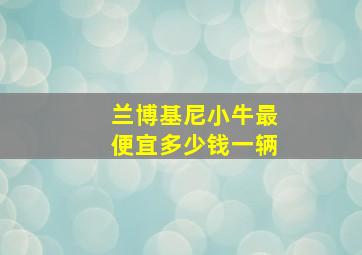 兰博基尼小牛最便宜多少钱一辆