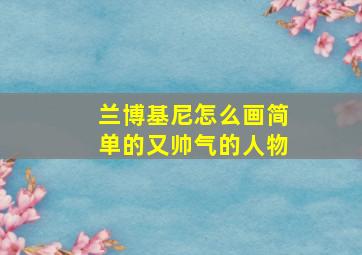 兰博基尼怎么画简单的又帅气的人物