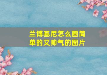 兰博基尼怎么画简单的又帅气的图片