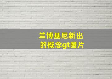 兰博基尼新出的概念gt图片