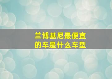 兰博基尼最便宜的车是什么车型