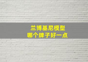 兰博基尼模型哪个牌子好一点