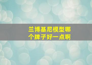 兰博基尼模型哪个牌子好一点啊