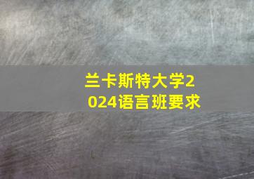 兰卡斯特大学2024语言班要求