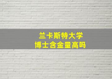 兰卡斯特大学博士含金量高吗