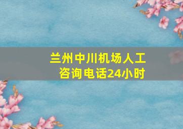 兰州中川机场人工咨询电话24小时