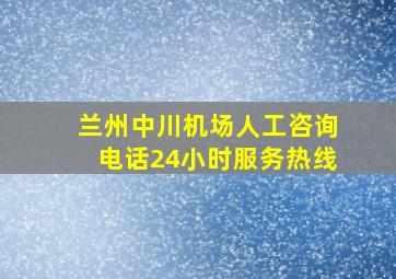 兰州中川机场人工咨询电话24小时服务热线