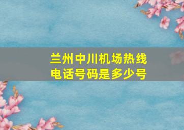 兰州中川机场热线电话号码是多少号