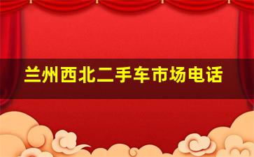 兰州西北二手车市场电话