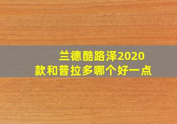 兰德酷路泽2020款和普拉多哪个好一点