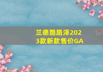 兰德酷路泽2023款新款售价GA