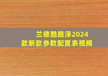 兰德酷路泽2024款新款参数配置表视频