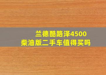 兰德酷路泽4500柴油版二手车值得买吗