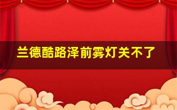 兰德酷路泽前雾灯关不了