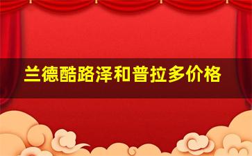 兰德酷路泽和普拉多价格