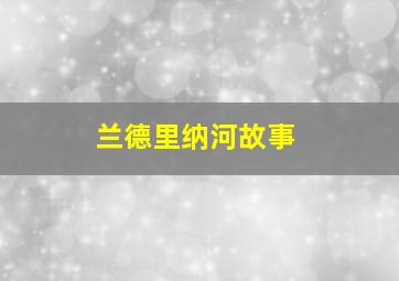 兰德里纳河故事