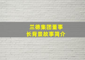 兰德集团董事长背景故事简介