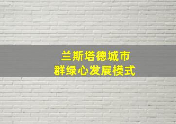 兰斯塔德城市群绿心发展模式