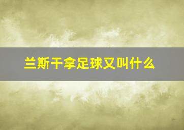 兰斯干拿足球又叫什么