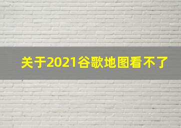 关于2021谷歌地图看不了