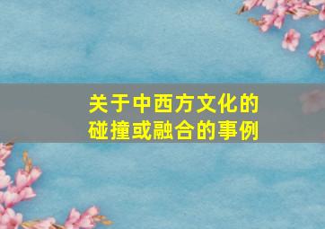 关于中西方文化的碰撞或融合的事例