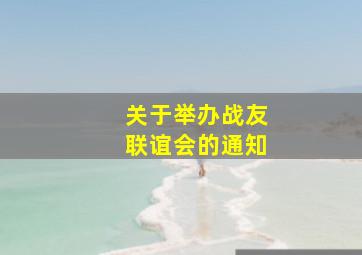 关于举办战友联谊会的通知