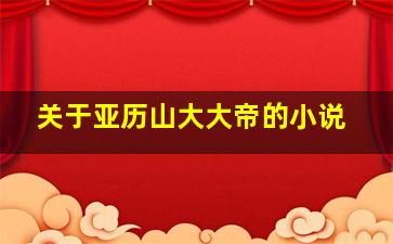 关于亚历山大大帝的小说