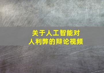 关于人工智能对人利弊的辩论视频