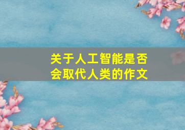 关于人工智能是否会取代人类的作文