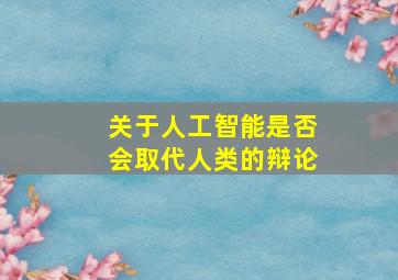 关于人工智能是否会取代人类的辩论