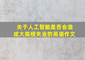 关于人工智能是否会造成大规模失业的英语作文