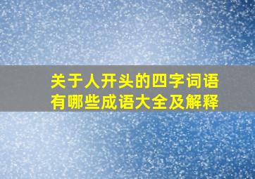 关于人开头的四字词语有哪些成语大全及解释