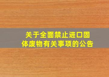 关于全面禁止进口固体废物有关事项的公告