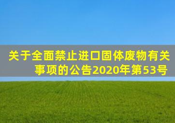 关于全面禁止进口固体废物有关事项的公告2020年第53号