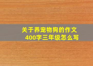 关于养宠物狗的作文400字三年级怎么写