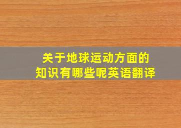 关于地球运动方面的知识有哪些呢英语翻译