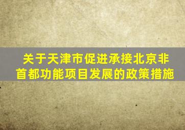 关于天津市促进承接北京非首都功能项目发展的政策措施