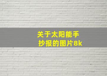 关于太阳能手抄报的图片8k