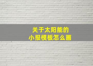 关于太阳能的小报模板怎么画